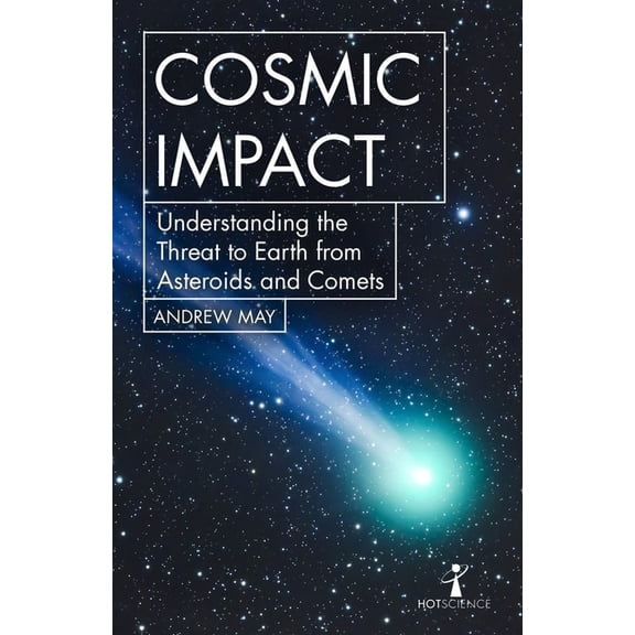 Hot Science Cosmic Impact: Understanding the Threat to Earth from Asteroids and Comets, (Paperback)