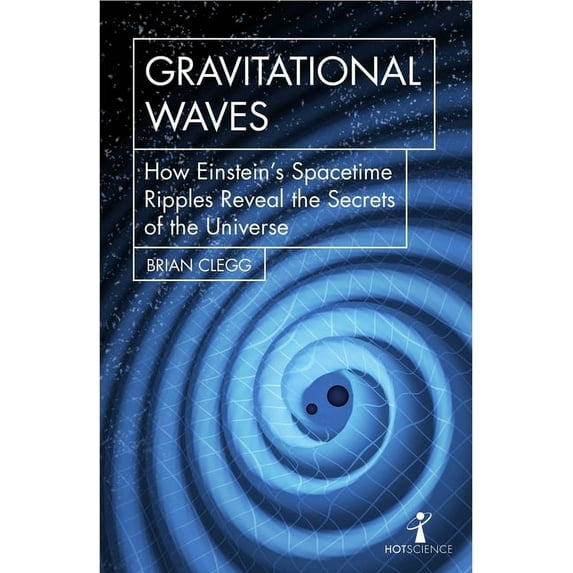 Hot Science Gravitational Waves: How Einstein's Spacetime Ripples Reveal the Secrets of the Universe, (Paperback)