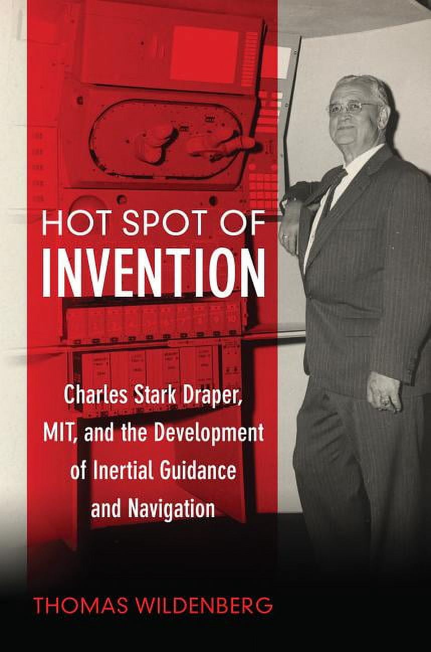 Hot Spot of Invention: Charles Stark Draper, Mit, and the Development ...