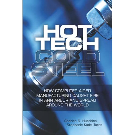 Pre-Owned Hot Tech Cold Steel: How Computer-Aided Manufacturing Caught Fire in Ann Arbor and Spread Around the World Paperback
