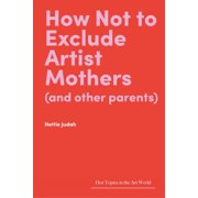 Hot Topics in the Art World How Not to Exclude Artist Mothers and Other Parents, Hardcover