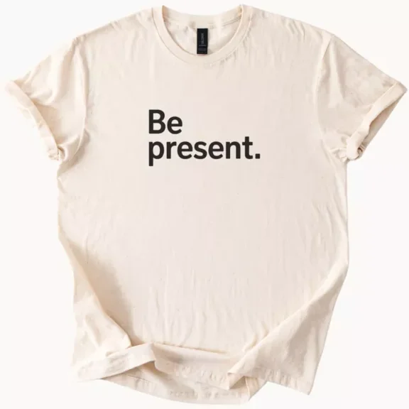 Hot Trending Be Present Graphic T Shirt Inspirational Quote Tee Top Design Preview Only