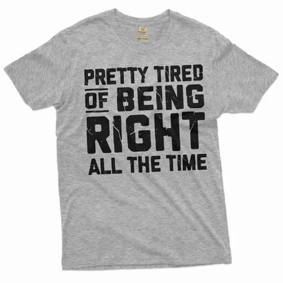 Hot Trending Funny Pretty Tired Of Being Right All The Time T-Shirt Sarcasm Shirt S-5Xl Birthday Gifts; For Men & Women