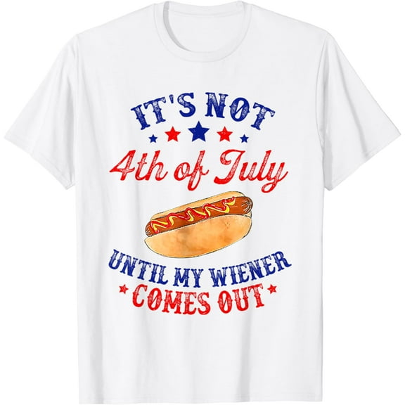 Hot Trending It'S Not 4Th Of July Until My Wiener Comes Out T-Shirt S-5Xl Birthday Gifts; For Men & Women