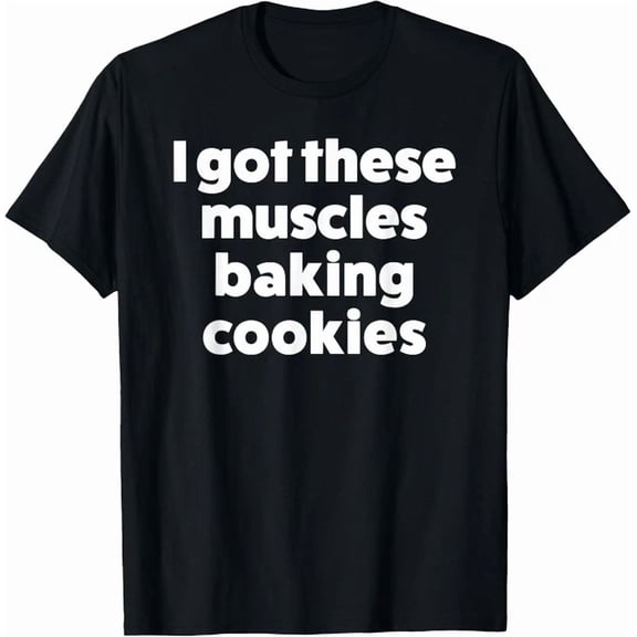 Hot Trending Kiraa Tee With Got These Muscles Baking Cookies Baking Quote Unisex S-5Xl T-Shirt
