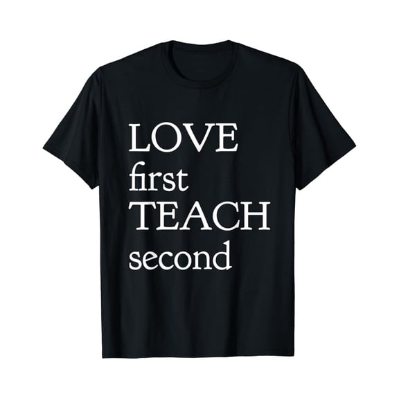 Hot Trending Love First Teach Second T-Shirt T-Shirt Vintage Tee -Birthday Gifts