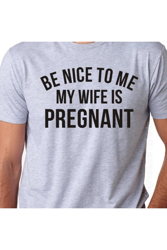 Hot Trending New Dad Shirt-Be Nice to me My Wife is Pregnant- Men's T Shirt, Husband tee, Pregnancy Announcement, New Father,Expecting Dad, Gift.New Baby Design Preview Only
