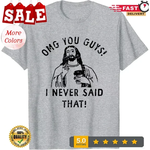 Hot Trending Omg You Guys I Never Said That Funny Christian Gift T-Shirt S-5Xl Birthday Gifts; For Men & Women
