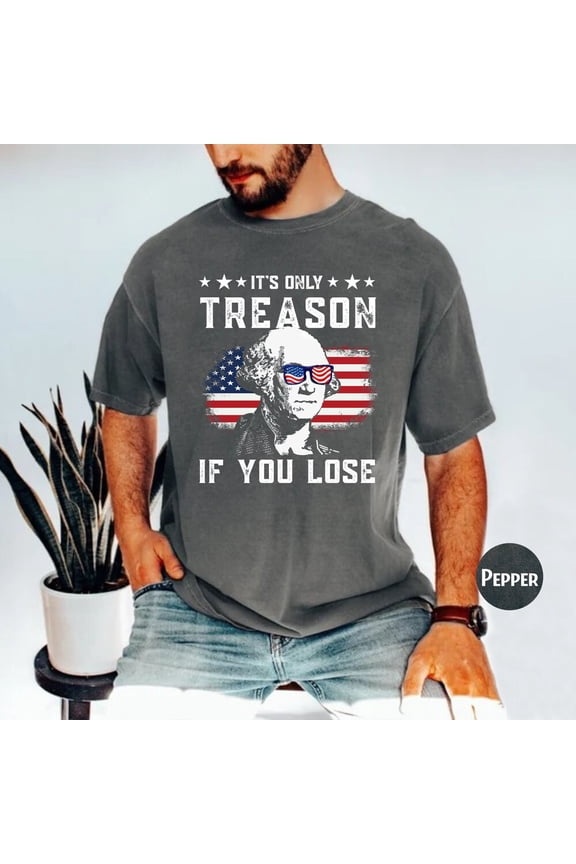 Hot Trending T-Shirt With Funny 4Th Of July T-Shirt, Fourth Of July George Washington Shirt, Its Only Treason If You Lose George Washington T-Shirt Design Preview Only