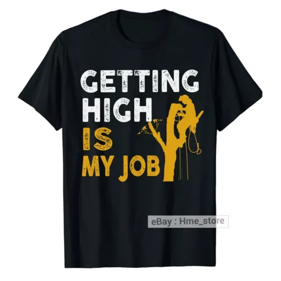 Hot Trending T-Shirt With Arborist T-Shirt Getting High Is My Job Tree Cutter Logger Lumberjack Gift