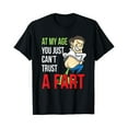 thumbnail image 1 of Hot Trending T-Shirt With At My Age You Just Can'T Trust A Fart Old Man Gag Senior Dad, 1 of 3