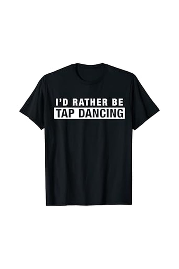 Hot Trending T-Shirt With I'D Rather Be Tap Dancing T-Shirt Funny Saying Tap Dancer Design Preview Only