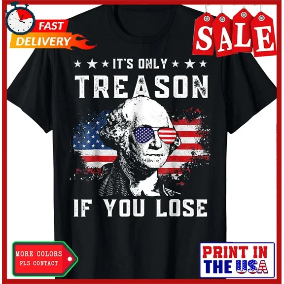 Hot Trending T-Shirt With It'S Only Treason If You Lose 4Th Of July Funny Gift T-Shirt Design Preview Only