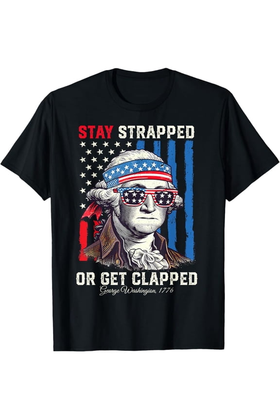 Hot Trending T-Shirt With Stay Strapped Or Get Clapped - George Washington 4Th Of July T-Shirt Design Preview Only
