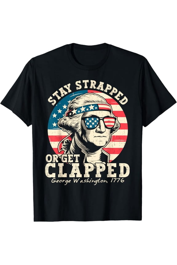 Hot Trending T-Shirt With Stay Strapped Or Get Clapped George Washington 4Th Of July T-Shirt Design Preview Only