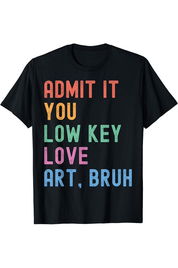 Hot Trending Tee With Admit It You Low Key Love Art Bruh Funny Artist Art Teacher T-Shirt