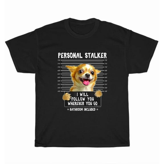Hot Trending Tee With Chihuahua Personal Stalker I'Ll Follow You Wherever You Go Dog Pet T-Shirt Gift