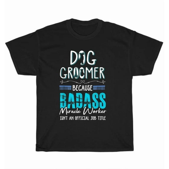 Hot Trending Tee With Dog Groomer Because Badass Miracle Worker Isn'T An Job Grooming T-Shirt