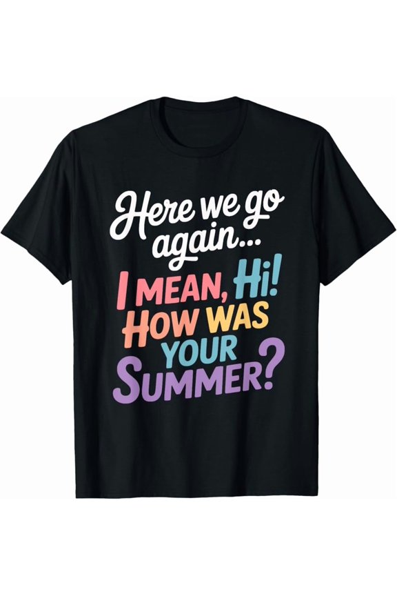 Hot Trending Tee With Here We Go Again I Mean Hi How Was Your Summer Teacher T-Shirt