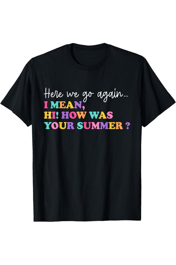 Hot Trending Tee With Here We Go Again I Mean Hi How Was Your Summer Teacher T-Shirt