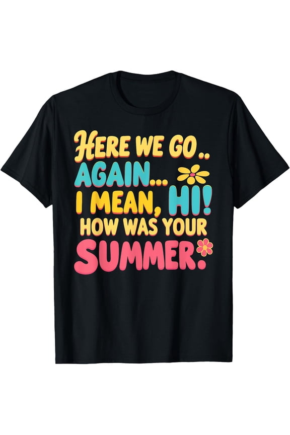 Hot Trending Tee With Here We Go Again I Mean Hi How Was Your Summer Teacher T-Shirt