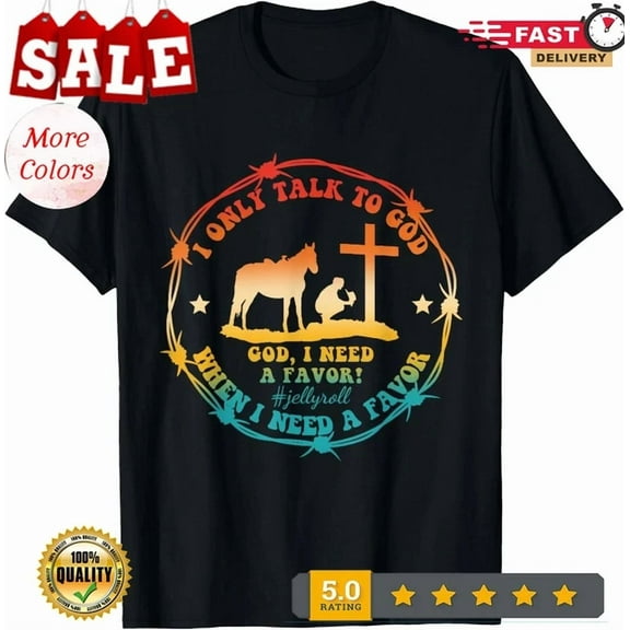 Hot Trending Tee With I Only Talk To God When I Need A Favor God Jellyroll Quote T-Shirt