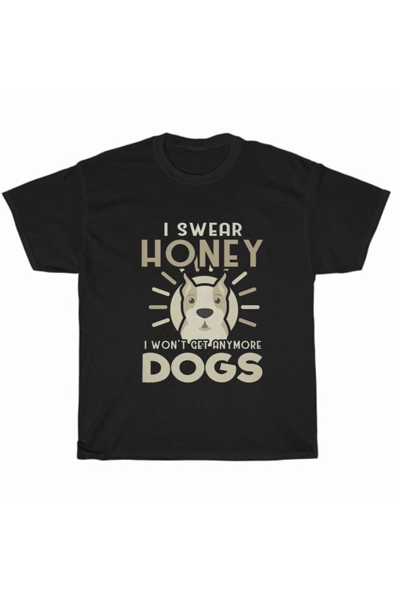 Hot Trending Tee With I Swear Honey I Won'T Get Anymore Dogs Pet Dog Lover T-Shirt Unisex Gift