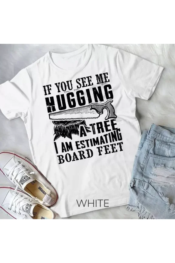 Hot Trending Tee With If You See Me Hugging A Tree I Am Estimating Board Feet Unisex T-Shirt