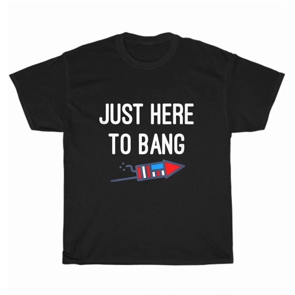 Hot Trending Tee With Just Here To Bang T-Shirt 4Th Of July Independence Day Usa Tee Gift S-5Xl