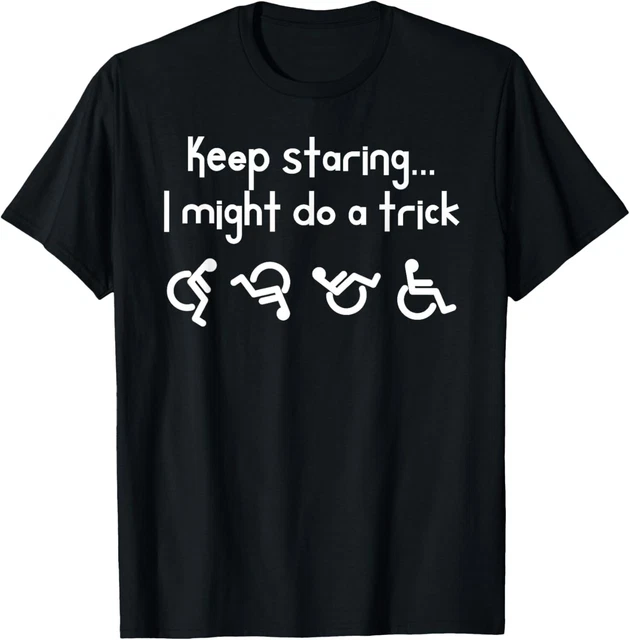 Hot Trending Tee With Keep Staring I Might Do A Trick Wheelchair Gift ...