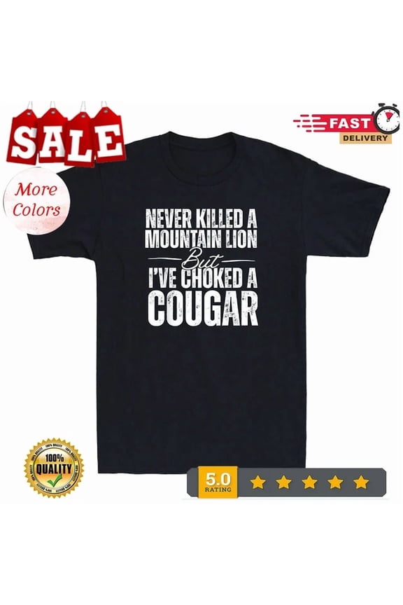 Hot Trending Tee With Never Killed A Mountain Lion But I'Ve Choked A Cougar Saying Men'S T-Shirt