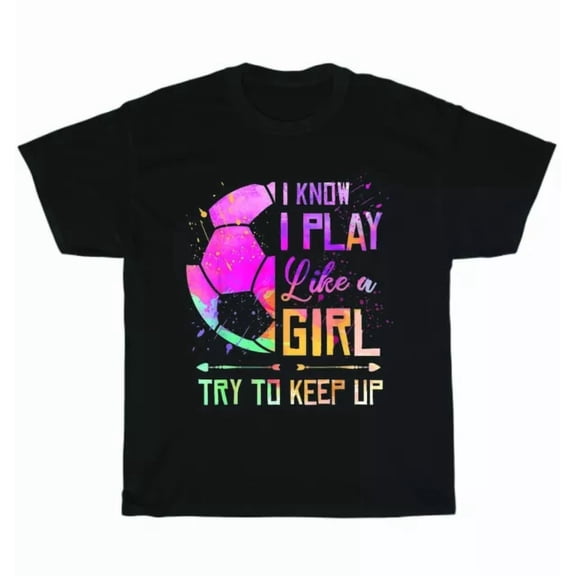 Hot Trending Tee With Soccer Football Player I Know I Play Like A Girl Try To Keep Up T-Shirt Unisex