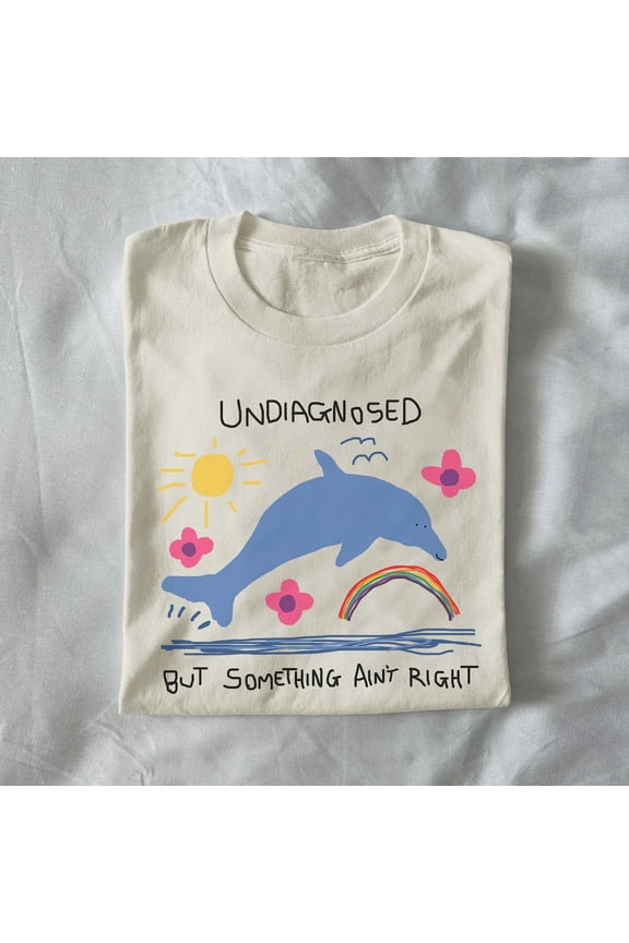 Hot Trending Undiagnosed But Something Ain'T Right T Shirt, Funny T Shirt, Weird Graphic Tee, Funny Graphic Tee, Dolphin S-5Xl Birthday Gifts; For Men & Women