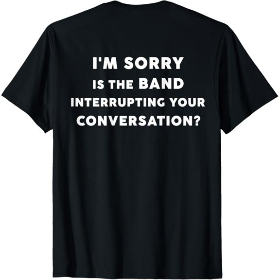 Hot Trending With I'M Sorry Is The Band Interrupting Your Conversation Back) T-Shirt Design Preview Only