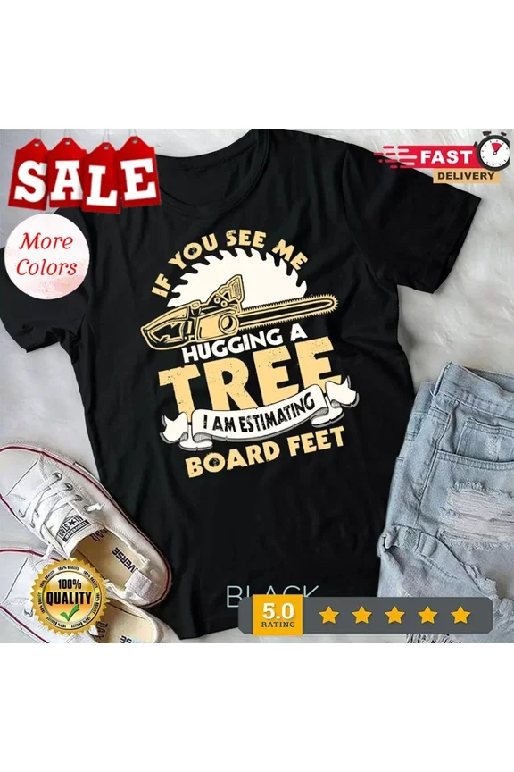 Hot Trending With If You See Me Hugging A Tree Logger Woodworking Carpentry T-Shirt S-5Xl Birthday Gifts; For Men & Women