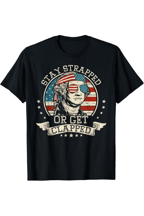 Hot Trending With Stay Strapped Or Get Clapped George Washington 4Th Of July T-Shirt Birthday Gifts; For Men & Women
