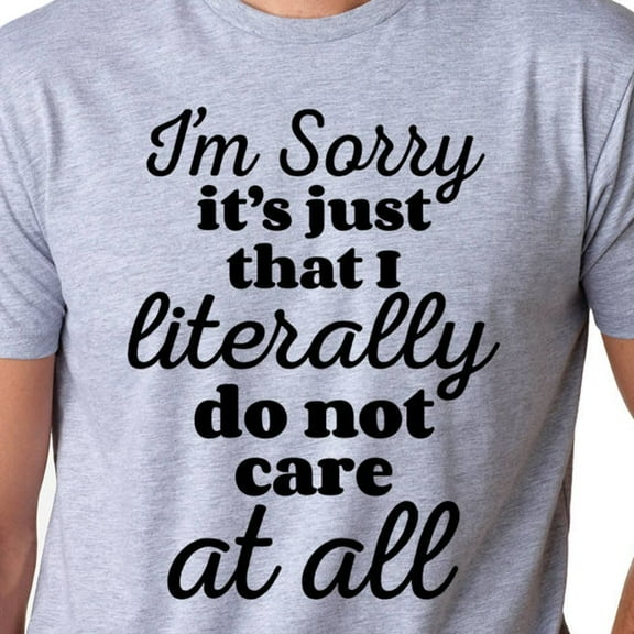 Hot Trending I'm sorry I Literally do not care at all Funny Mens Tshirt Brother Gift Idea Christmas Gifts Unisex shirt Womens Birthday Gift Sister Dad Design Preview Only