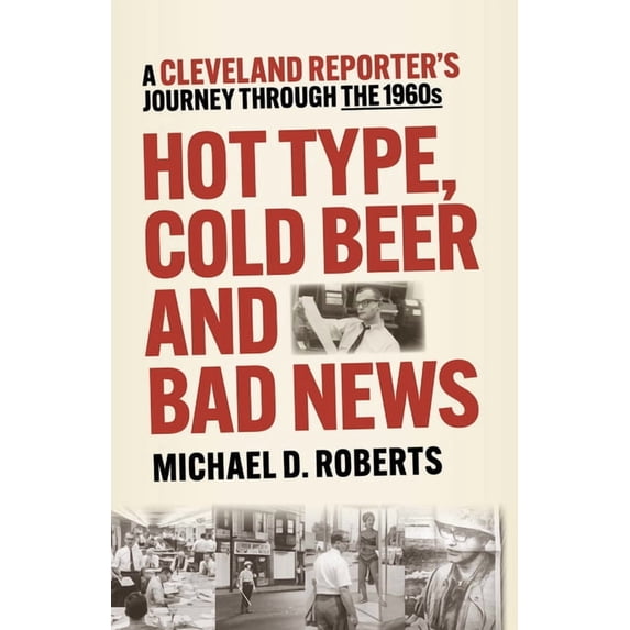 Hot Type, Cold Beer and Bad News: A Cleveland Reporter's Journey Through the 1960s, (Paperback)