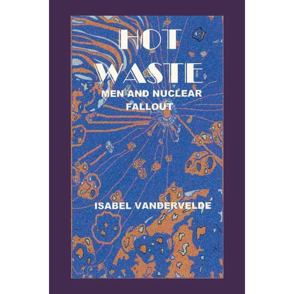 Hot Waste : Men and Nuclear Fallout