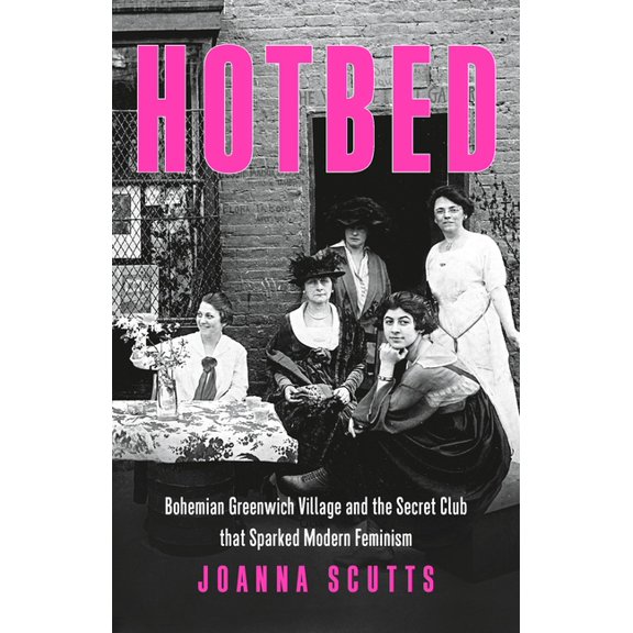 Hotbed: Bohemian Greenwich Village and the Secret Club That Sparked Modern Feminism, (Hardcover)