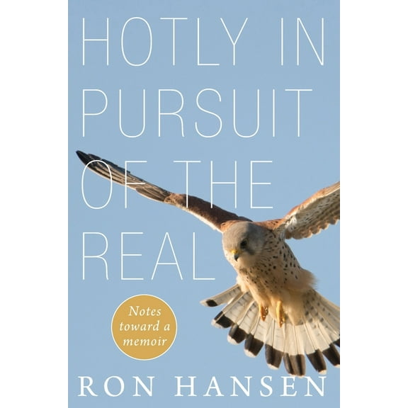 Hotly in Pursuit of the Real: Notes Toward a Memoir -- Ron Hansen