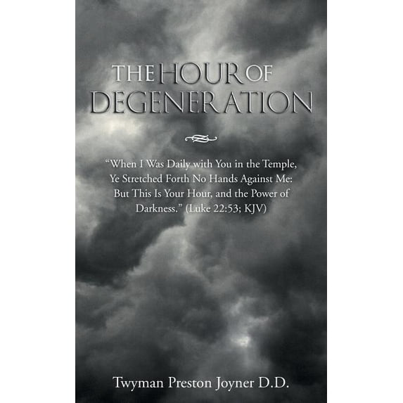 The Hour of Degeneration: "When I Was Daily with You in the Temple, Ye Stretched Forth No Hands Against Me: But This is Your Hour, and the Power of Darkness" (Luke 22:53; KJV)