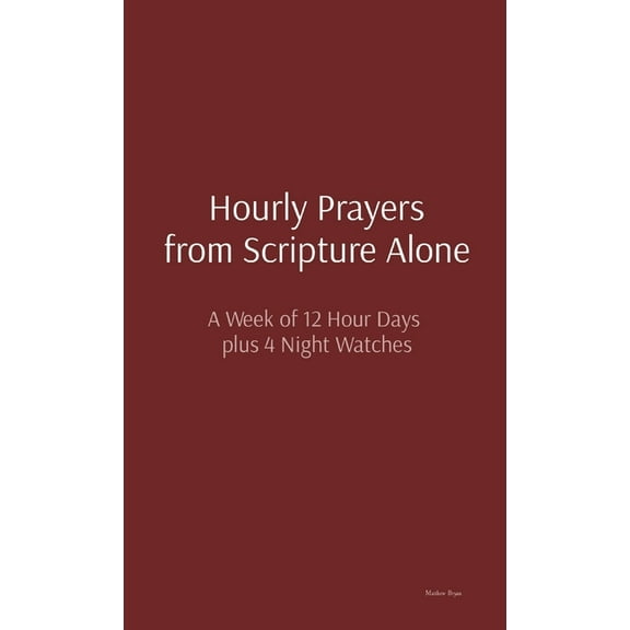 Hourly Prayers from Scripture Alone: A Week of 12 Hour Days plus 4 Night Watches, (Hardcover)