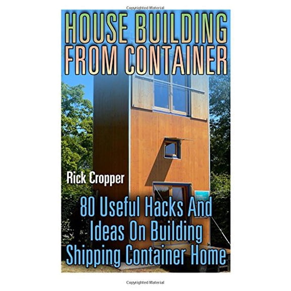 House Building From Container: 80 Useful Hacks And Ideas On Building Shipping Container Home: (Tiny Houses Plans, Interior Design Books, Architecture Books) (Paperback)
