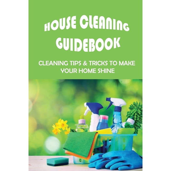 House Cleaning Guidebook : Cleaning Tips & Tricks To Make Your Home Shine: Ideas For House Cleaning (Paperback)