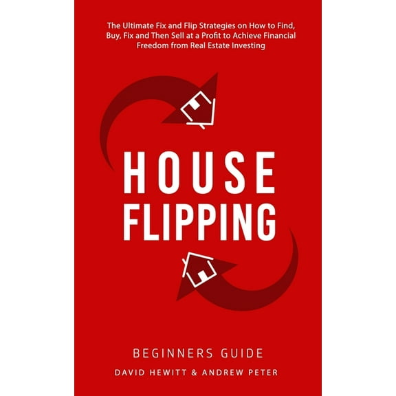 House Flipping - Beginners Guide: The Ultimate Fix and Flip Strategies on How to Find, Buy, Fix, and Then Sell at a Prof, (Paperback)