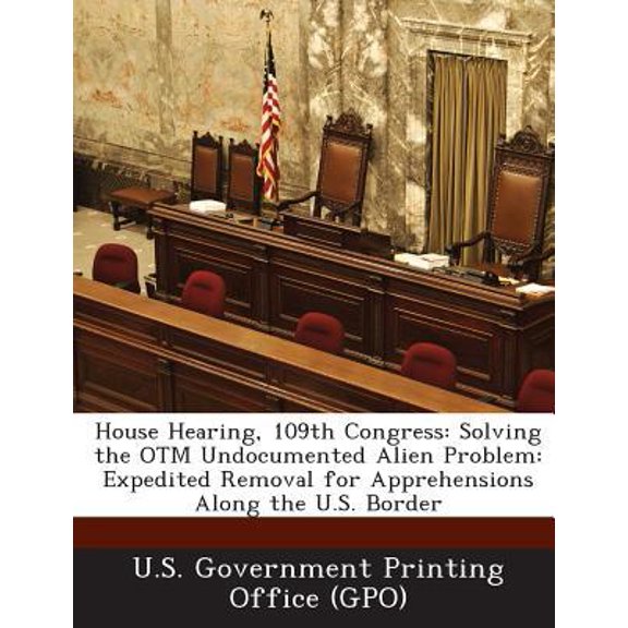 House Hearing, 109th Congress: Solving the Otm Undocumented Alien Problem: Expedited Removal for Apprehensions Along the U.S. Border Paperback