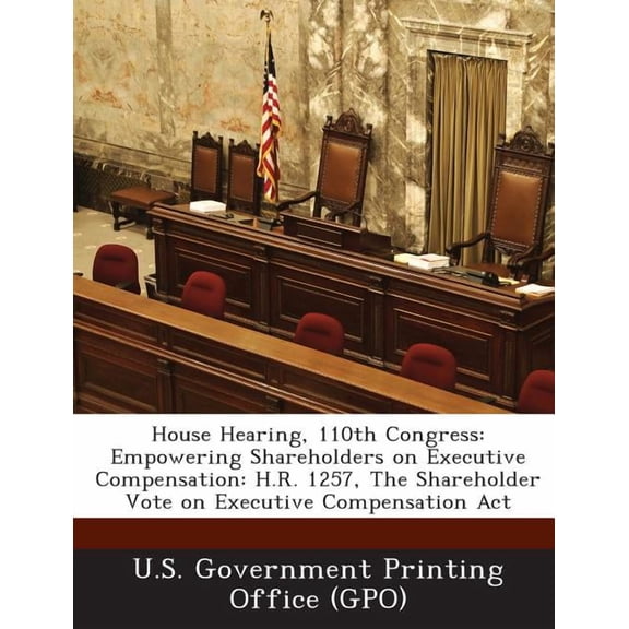 House Hearing, 110th Congress : Empowering Shareholders on Executive Compensation: H.R. 1257, the Shareholder Vote on Executive Compensation ACT (Paperback)