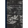 thumbnail image 1 of House Heating by Steam and Water: Improved Methods of Installing Heating Apparatus in the Home ... Etc (Hardcover), 1 of 1