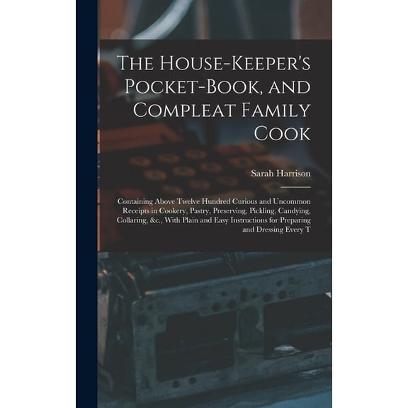 The House-Keeper's Pocket-Book, and Compleat Family Cook: Containing Above Twelve Hundred Curious and Uncommon Receipts , (Hardcover)